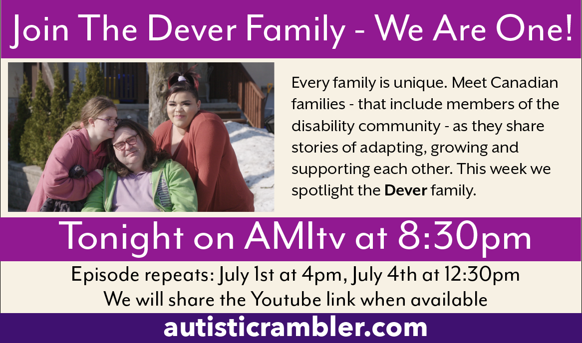 Join the Dever Family - We Are One! Every family is unique. Meet Canadian families - that include members of the disability community - as they share stories of adapting, growing and supporting each other. This week we spotlight the Dever family. Picture of some of the Dever family. Tonight on AMI tv at 8:30pm. Episode repeats July 1st at 4pm, July 4th at 12:30pm and we will share the YouTube link when available. autisticrambler.com